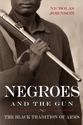 Negroes and the Gun: The Black Tradition of Arms - Nicholas Johnson - cover