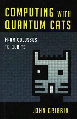Computing with Quantum Cats: From Colossus to Qubits - John Gribbin - cover