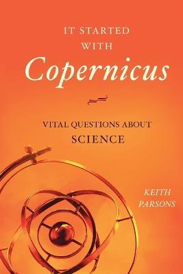 It Started with Copernicus: Vital Questions about Science - Keith Parsons - cover
