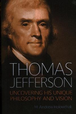Thomas Jefferson: Uncovering His Unique Philosophy and Vision - M. Andrew Holowchak - cover