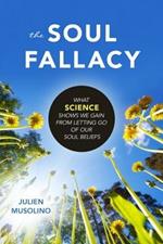 The Soul Fallacy: What Science Shows We Gain from Letting Go of Our Soul Beliefs