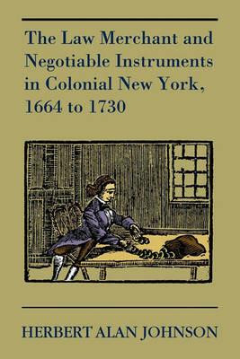 The Law Merchant and Negotiable Instruments in Colonial New York, 1664 to 1730 - Herbert Alan Johnson - cover