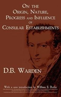 On the Origin, Nature, Progress and Influence of Consular Establishments - David Bailie Warden,D B Warden - cover