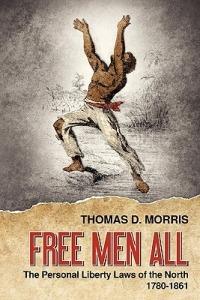 Free Men All: The Personal Liberty Laws of the North 1780-1861 - Thomas D Morris - cover
