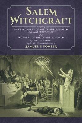 Salem Witchcraft: Comprising More Wonders of the Invisible World. Collected by Robert Calef; And Wonders of the Invisible World, By Cotton Mather; Together With Notes and Explanations by Samuel P. Fowler - Samuel Fowler,Cotton Mather,Robert Calef - cover