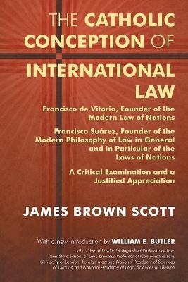 The Catholic Conception of International Law: Francisco de Vitoria, Founder of the Modern Law of Nations. Francisco Suarez, Founder of the Modern Phil - James Brown Scott - cover