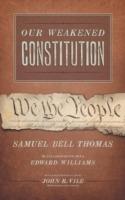 Our Weakened Constitution: An Historical and Analytical Study of the Constitution of the United States - Samuel Bell Thomas,Edward Williams - cover