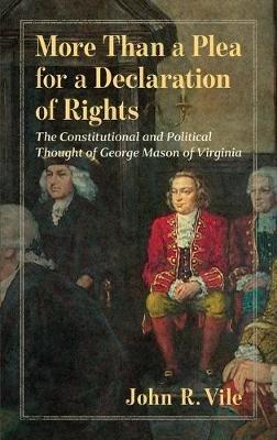 More Than a Plea for a Declaration of Rights: The Constitutional and Political Thought of George Mason of Virginia - John R Vile - cover