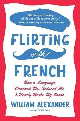 Flirting with French: How a Language Charmed Me, Seduced Me, and Nearly Broke My Heart - William Alexander - cover