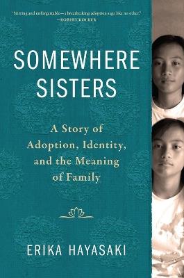 Somewhere Sisters: A Story of Adoption, Identity, and the Meaning of Family - Erika Hayasaki - cover