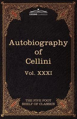 The Autobiography of Benvenuto Cellini: The Five Foot Shelf of Classics, Vol. XXXI (in 51 Volumes) - Benvenuto Cellini - cover