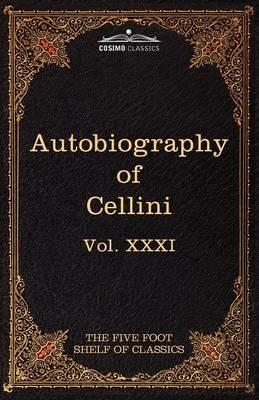 The Autobiography of Benvenuto Cellini: The Five Foot Shelf of Classics, Vol. XXXI (in 51 Volumes) - Benvenuto Cellini - cover