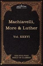 Machiavelli, More & Luther: The Five Foot Shelf of Classics, Vol. XXXVI (in 51 Volumes)