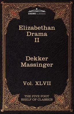 Elizabethan Drama II: The Five Foot Shelf of Classics, Vol. XLVII (in 51 Volumes) - Thomas Dekker,Philip Massinger - cover