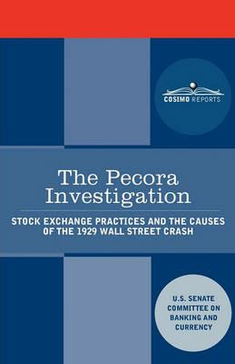 The Pecora Investigation: Stock Exchange Practices and the Causes of the 1929 Wall Street Crash - U S Senate - cover