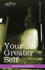 Your Greater Self: The Inner Consciousness: A Course of Lessons on the Inner Planes of the Mind, Intuition, Instinct, Automatic Mentation