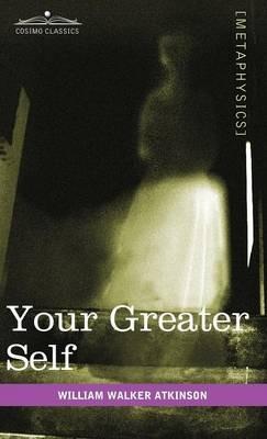 Your Greater Self: The Inner Consciousness: A Course of Lessons on the Inner Planes of the Mind, Intuition, Instinct, Automatic Mentation - William Walker Atkinson - cover