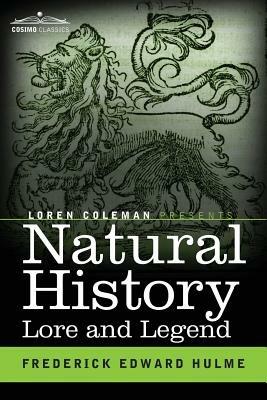 Natural History Lore and Legend: Being Some Few Examples of Quaint and Bygone Beliefs Gathered in from Divers Authorities, Ancient and Mediaeval, of Varying Degrees of Reliability - Frederick Edward Hulme - cover