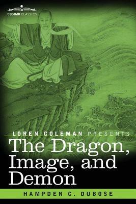The Dragon, Image, and Demon: The Three Religions of China: Confucianism, Buddhism, and Taoism--Giving an Account of the Mythology, Idolatry, and Demonolatry of the Chinese - Hampden C Dubose - cover