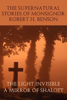The Supernatural Stories of Monsignor Robert H. Benson: The Light Invisible, a Mirror of Shalott - Robert Hugh Benson - cover