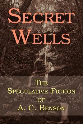 Secret Wells: The Speculative Fiction of A. C. Benson - Arthur Christopher Benson - cover