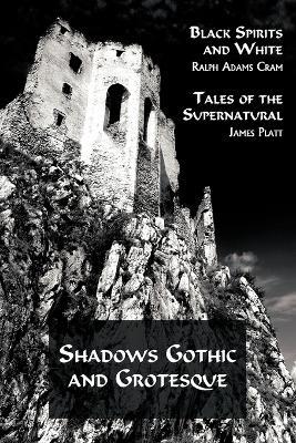 Shadows Gothic and Grotesque (Black Spirits and White; Tales of the Supernatural) - Ralph Adams Cram,James Platt - cover