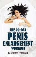 Penis Enlargement: The 90-Day Penis Enlargement Workout (Size Gains Using Your Hands Only) - R Thomas Ferguson - cover