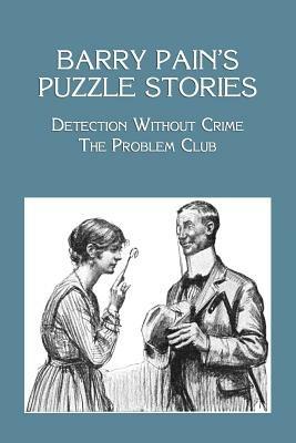 Barry Pain's Puzzle Stories: Detection Without Crime / The Problem Club - Barry Pain - cover