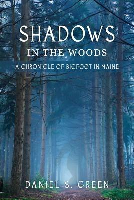 Shadows in the Woods: A Chronicle of Bigfoot in Maine - Daniel S Green - cover