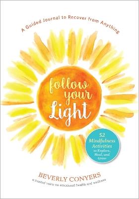 Follow Your Light: A Guided Journal to Recover from Anything; 52 Mindfulness Activities to Explore, Heal, and Grow - Beverly Conyers - cover