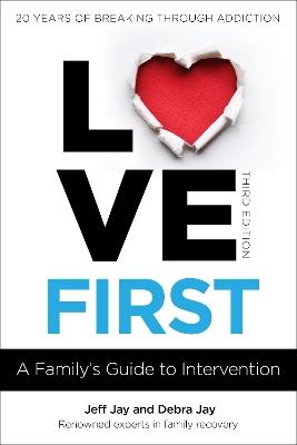 Love First: A Family's Guide to Intervention - Jeff Jay,Debra Jay - cover