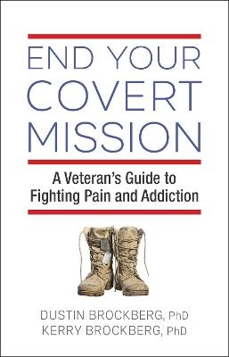 End Your Covert Mission: A Veteran's Guide to Fighting Pain and Addiction - Dustin Brockberg,Kerry Brockberg - cover