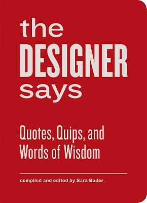 The Designer Says: Quotes, Quips, and Words of Wisdom - cover