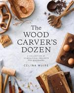 The Wood Carver's Dozen: A Collection of 12 Beautiful Projects for Beginners