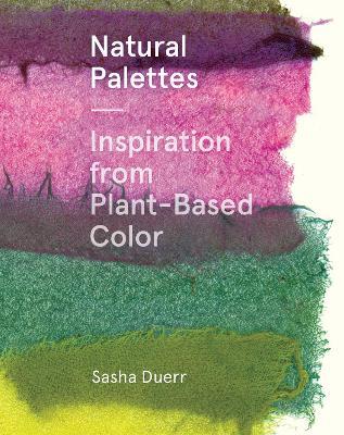 Natural Palettes: Inspiration from Plant-Based Color - Sasha Duerr - cover
