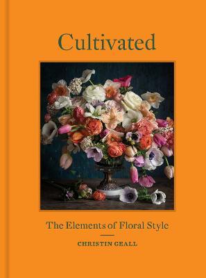 Cultivated: The Elements of Floral Style - Christin Geall - cover
