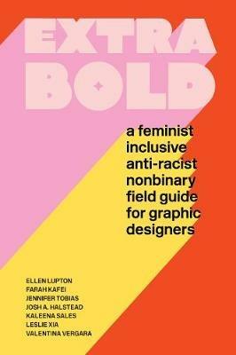 Extra Bold: A Feminist, Inclusive, Anti-racist, Nonbinary Field Guide for Graphic Designers - Ellen Lupton,Jennifer Tobias - cover