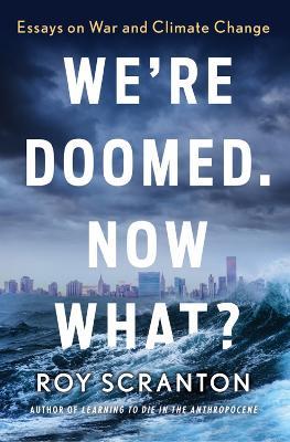 We're Doomed. Now What?: Essays on War and Climate Change - Roy Scranton - cover
