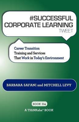 # SUCCESSFUL CORPORATE LEARNING tweet Book04: Career Transition Training and Services That Work in Today's Environment - Barbara Safani,Mitchell Levy - cover