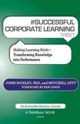 # Successful Corporate Learning Tweet Book10: Making Learning Stick: Transforming Knowledge Into Performance - John Moxley,Mitchell Levy - cover