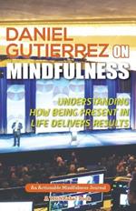 Daniel Gutierrez on Mindfulness: Understanding How Being Present in Life Delivers Results