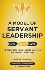 A Model of Servant Leadership: 140 Actionable Ideas to Build Your Heart for Servant Leadership