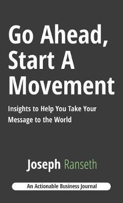 Go Ahead, Start A Movement: Insights to Help You Take Your Message to the World - Joseph Ranseth - cover