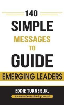 140 Simple Messages To Guide Emerging Leaders: 140 Actionable Leadership Messages for Emerging Leaders and Leaders in Transition - Eddie Turner - cover