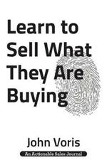 Learn to Sell What They Are Buying: Discover the Authentic Motivations of Your Prospects
