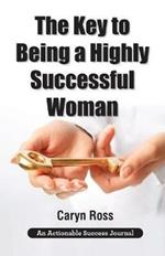 The Key to Being a Highly Successful Woman: Self-Love: The Key to Lead, Empower, and Transform