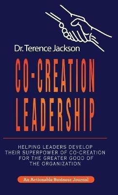 Co-Creation Leadership: Helping Leaders Develop Their Superpower of Co-Creation for the Greater Good of the Organization - Terry Jackson - cover