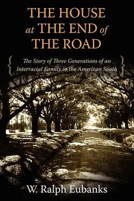 The House at the End of the Road: The Story of Three Generations of an Interracial Family in the American South - W. Ralph Eubanks - cover