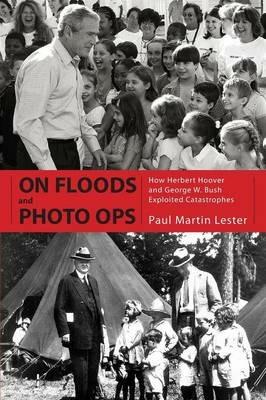 On Floods and Photo Ops: How Herbert Hoover and George W. Bush Exploited Catastrophes - Paul Martin Lester - cover