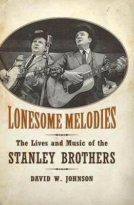Lonesome Melodies: The Lives and Music of the Stanley Brothers - David W. Johnson - cover
